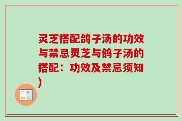 灵芝搭配鸽子汤的功效与禁忌灵芝与鸽子汤的搭配：功效及禁忌须知)