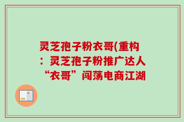 灵芝孢子粉衣哥(重构：灵芝孢子粉推广达人“衣哥”闯荡电商江湖