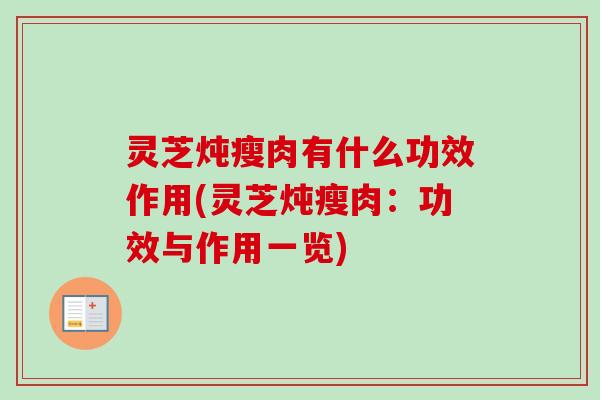灵芝炖瘦肉有什么功效作用(灵芝炖瘦肉：功效与作用一览)