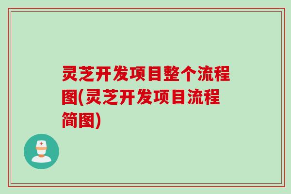 灵芝开发项目整个流程图(灵芝开发项目流程简图)