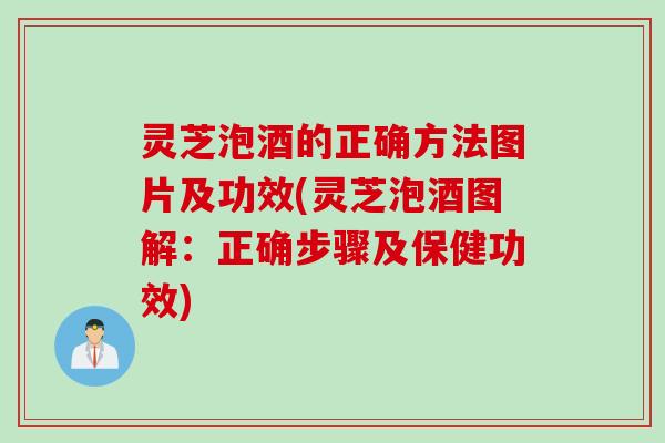 灵芝泡酒的正确方法图片及功效(灵芝泡酒图解：正确步骤及保健功效)
