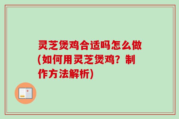 灵芝煲鸡合适吗怎么做(如何用灵芝煲鸡？制作方法解析)