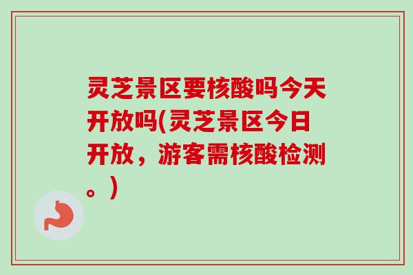 灵芝景区要核酸吗今天开放吗(灵芝景区今日开放,游客需核酸检测。) 灵芝景区要核酸吗今天开放吗(灵芝景区今日开放,游客需核酸检测。)