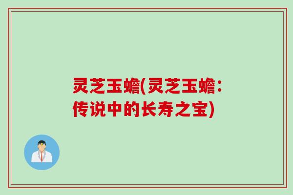 灵芝玉蟾(灵芝玉蟾：传说中的长寿之宝)
