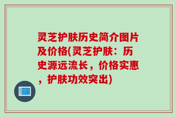 灵芝护肤历史简介图片及价格(灵芝护肤:历史源远流长,价格实惠,护肤功效突出) 灵芝护肤历史简介图片及价格(灵芝护肤:历史源远流长,价格实惠,护肤功效突出)