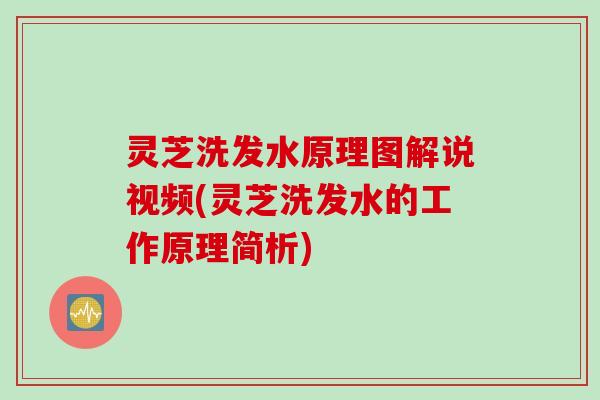 灵芝洗发水原理图解说视频(灵芝洗发水的工作原理简析)
