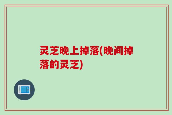 灵芝晚上掉落(晚间掉落的灵芝)