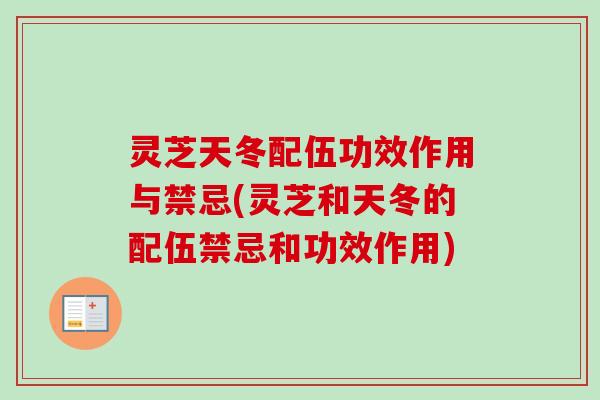 灵芝天冬配伍功效作用与禁忌(灵芝和天冬的配伍禁忌和功效作用)