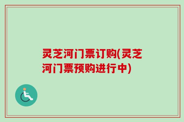 灵芝河门票订购(灵芝河门票预购进行中)