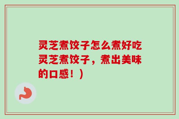 灵芝煮饺子怎么煮好吃灵芝煮饺子，煮出美味的口感！)