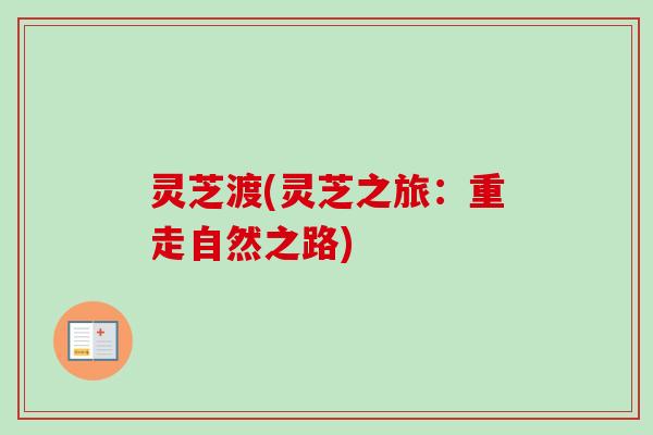 灵芝渡(灵芝之旅：重走自然之路)