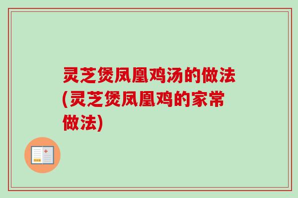 灵芝煲凤凰鸡汤的做法(灵芝煲凤凰鸡的家常做法)