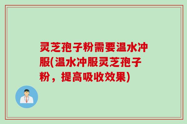 灵芝孢子粉需要温水冲服(温水冲服灵芝孢子粉，提高吸收效果)