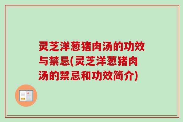 灵芝洋葱猪肉汤的功效与禁忌(灵芝洋葱猪肉汤的禁忌和功效简介)