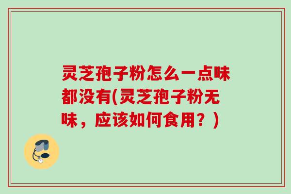 灵芝孢子粉怎么一点味都没有(灵芝孢子粉无味，应该如何食用？)