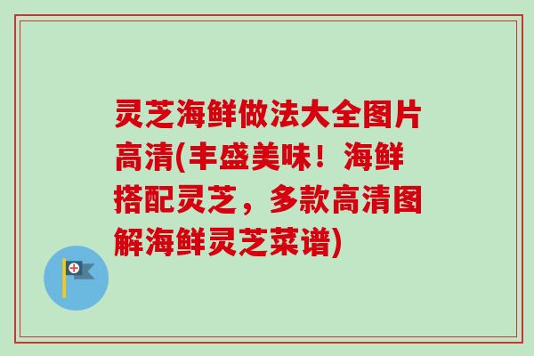 灵芝海鲜做法大全图片高清(丰盛美味！海鲜搭配灵芝，多款高清图解海鲜灵芝菜谱)