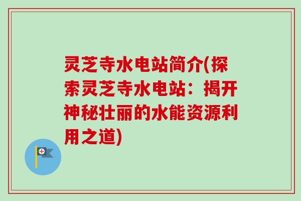 灵芝寺水电站简介(探索灵芝寺水电站：揭开神秘壮丽的水能资源利用之道)