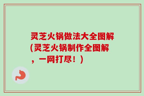 灵芝火锅做法大全图解(灵芝火锅制作全图解，一网打尽！)