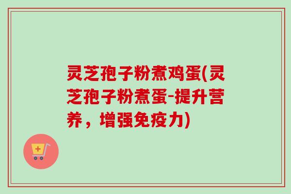 灵芝孢子粉煮鸡蛋(灵芝孢子粉煮蛋-提升营养，增强免疫力)