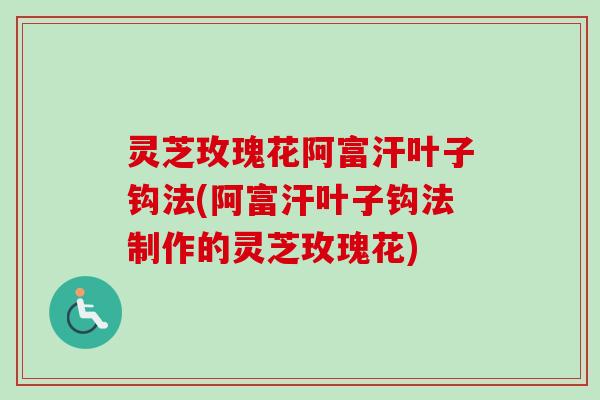 灵芝玫瑰花阿富汗叶子钩法(阿富汗叶子钩法制作的灵芝玫瑰花)