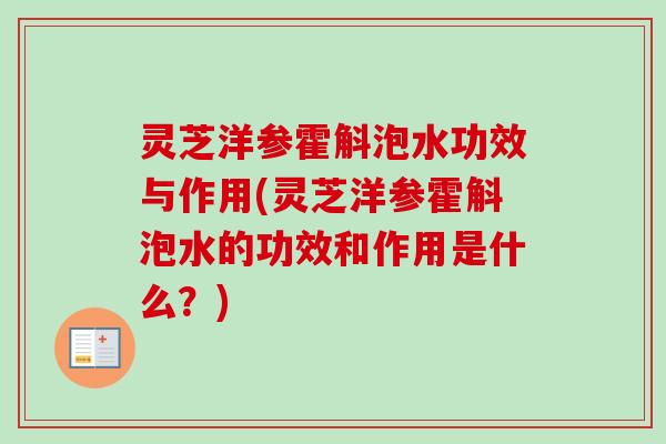灵芝洋参霍斛泡水功效与作用(灵芝洋参霍斛泡水的功效和作用是什么？)