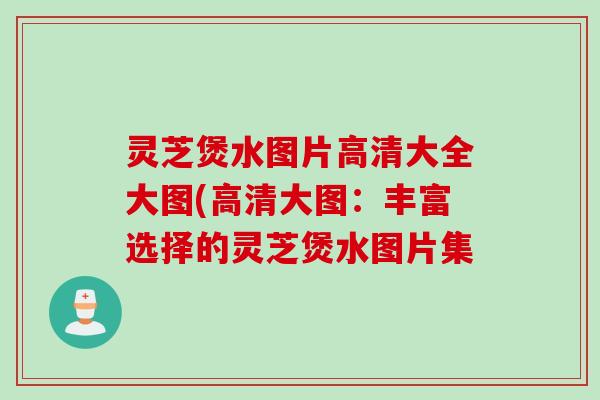 灵芝煲水图片高清大全大图(高清大图：丰富选择的灵芝煲水图片集