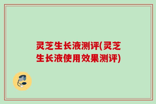 灵芝生长液测评(灵芝生长液使用效果测评)