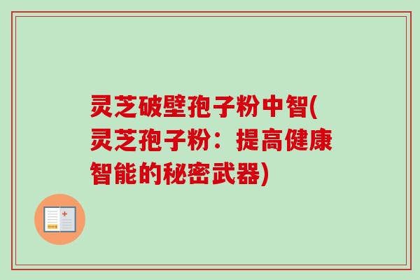 灵芝破壁孢子粉中智(灵芝孢子粉：提高健康智能的秘密武器)