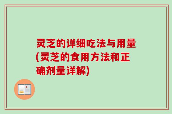 灵芝的详细吃法与用量(灵芝的食用方法和正确剂量详解)