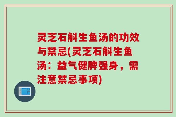 灵芝石斛生鱼汤的功效与禁忌(灵芝石斛生鱼汤：益气健脾强身，需注意禁忌事项)