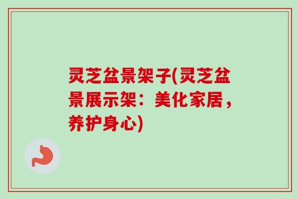 灵芝盆景架子(灵芝盆景展示架：美化家居，养护身心)