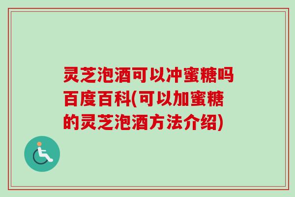 灵芝泡酒可以冲蜜糖吗百度百科(可以加蜜糖的灵芝泡酒方法介绍)