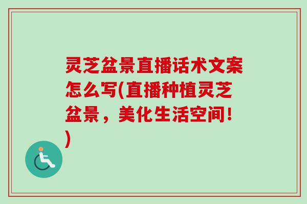 灵芝盆景直播话术文案怎么写(直播种植灵芝盆景，美化生活空间！)