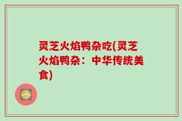灵芝火焰鸭杂吃(灵芝火焰鸭杂：中华传统美食)