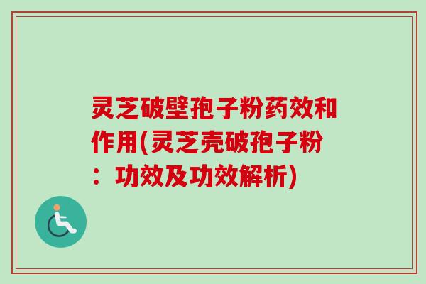 灵芝破壁孢子粉和作用(灵芝壳破孢子粉:功效及功效解析) 灵芝破壁孢子粉和作用(灵芝壳破孢子粉:功效及功效解析)