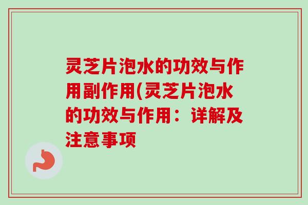 灵芝片泡水的功效与作用副作用(灵芝片泡水的功效与作用：详解及注意事项