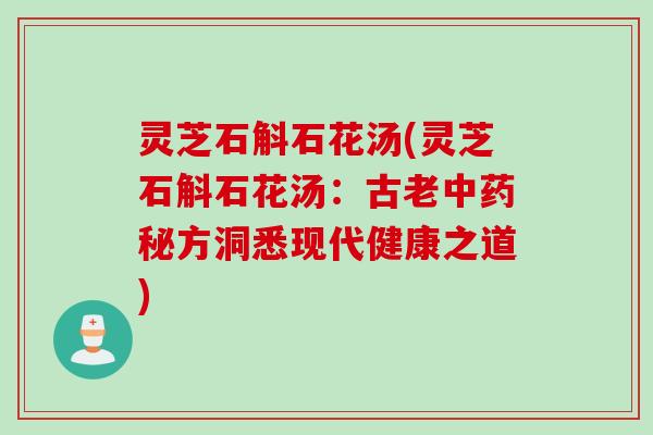 灵芝石斛石花汤(灵芝石斛石花汤：古老中药秘方洞悉现代健康之道)