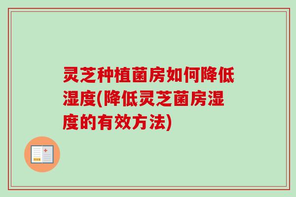 灵芝种植菌房如何降低湿度(降低灵芝菌房湿度的有效方法)