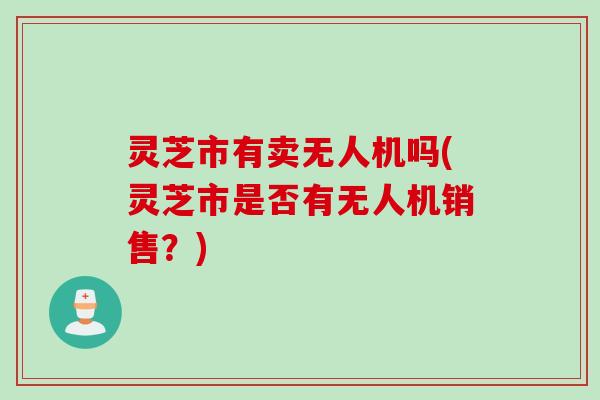 灵芝市有卖无人机吗(灵芝市是否有无人机销售？)