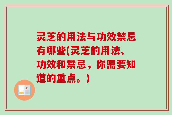 灵芝的用法与功效禁忌有哪些(灵芝的用法、功效和禁忌,你需要知道的重点。) 灵芝的用法与功效禁忌有哪些(灵芝的用法、功效和禁忌,你需要知道的重点。)