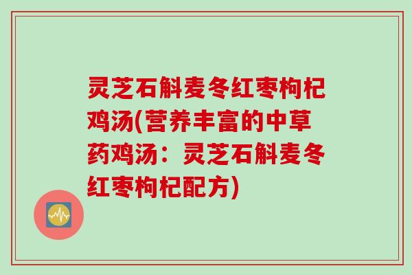 灵芝石斛麦冬红枣枸杞鸡汤(营养丰富的中草药鸡汤：灵芝石斛麦冬红枣枸杞配方)