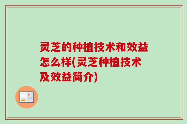 灵芝的种植技术和效益怎么样(灵芝种植技术及效益简介)