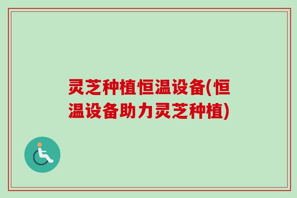 灵芝种植恒温设备(恒温设备助力灵芝种植) 灵芝种植恒温设备(恒温设备助力灵芝种植)