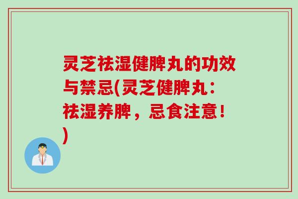 灵芝祛湿健脾丸的功效与禁忌(灵芝健脾丸：祛湿养脾，忌食注意！)