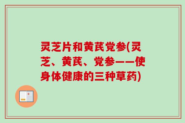 灵芝片和黄芪党参(灵芝、黄芪、党参——使身体健康的三种草药)