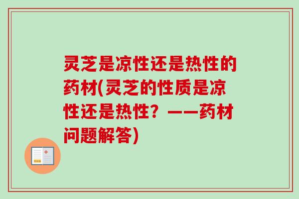 灵芝是凉性还是热性的药材(灵芝的性质是凉性还是热性？——药材问题解答)