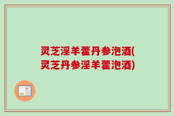 灵芝淫羊藿丹参泡酒(灵芝丹参淫羊藿泡酒)