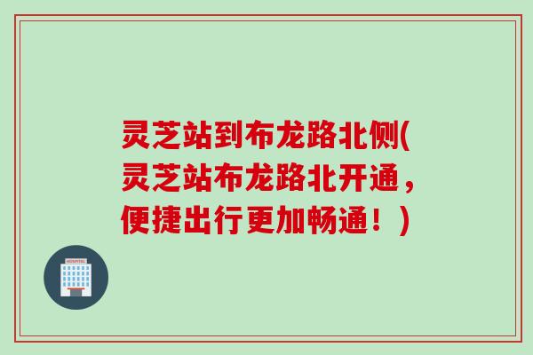 灵芝站到布龙路北侧(灵芝站布龙路北开通，便捷出行更加畅通！)