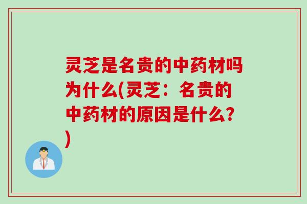 灵芝是名贵的中药材吗为什么(灵芝：名贵的中药材的原因是什么？)