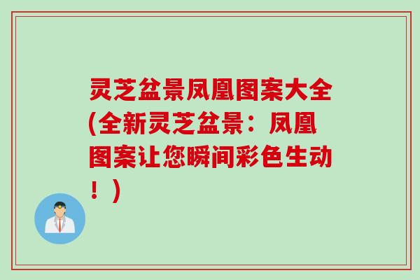 灵芝盆景凤凰图案大全(全新灵芝盆景:凤凰图案让您瞬间彩色生动!) 灵芝盆景凤凰图案大全(全新灵芝盆景:凤凰图案让您瞬间彩色生动!)